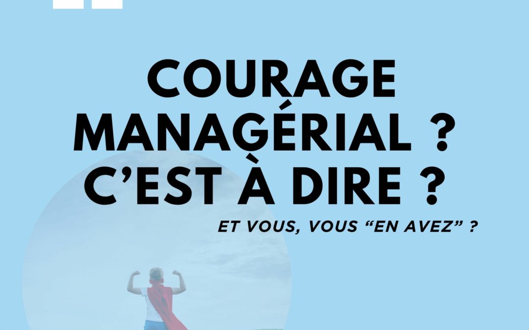 Pour vous, c’est quoi le courage managérial ?